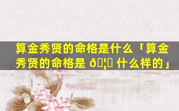 算金秀贤的命格是什么「算金秀贤的命格是 🦍 什么样的」